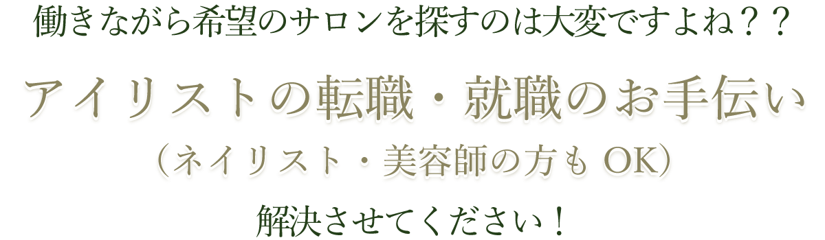 働きながら希望のサロンを探すのは大変ですよね？？アイリストの転職・就職のお手伝い（ネイリスト・美容師の方もOK）解決させてください！